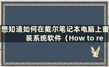 想知道如何在戴尔笔记本电脑上重装系统软件（How to reinstall the system on a Delllaptop-）